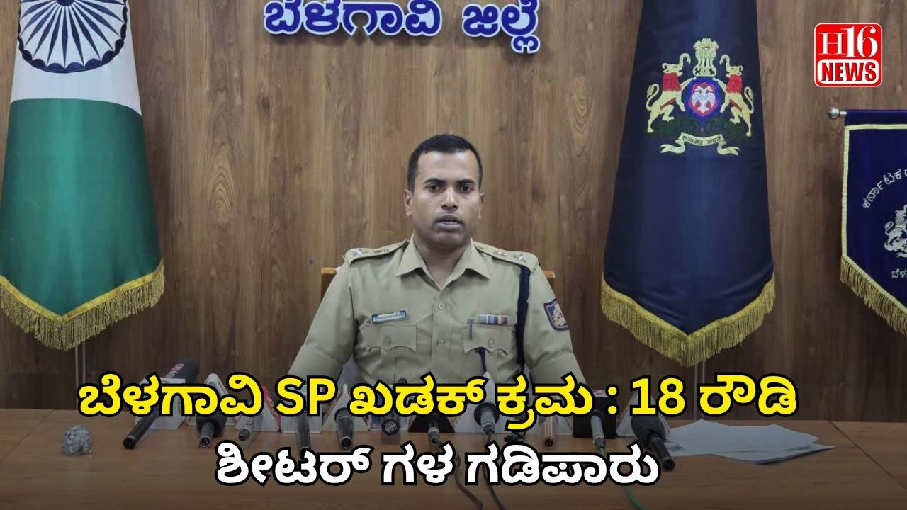 ಬೆಳಗಾವಿ SP ಖಡಕ್ ಕ್ರಮ : 18 ರೌಡಿ ಶೀಟರ್ ಗಳ ಗಡಿಪಾರು.